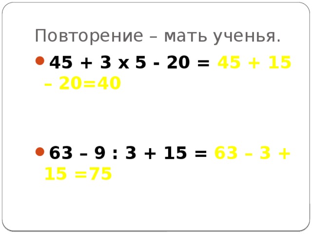 Повторение – мать ученья. 45 + 3 х 5 - 20 = 45 + 15 – 20=40