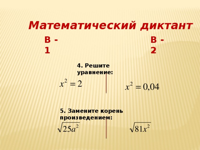 Математический диктант В - 1 В - 2 4. Решите уравнение: 5. Замените корень произведением: