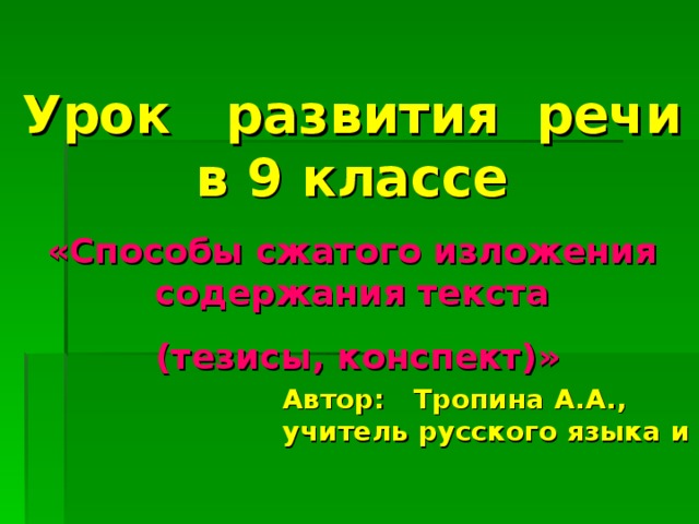 Урок развития речи в 9 классе «Способы сжатого изложения содержания текста  (тезисы, конспект)» Автор: Тропина А.А., учитель русского языка и литературы