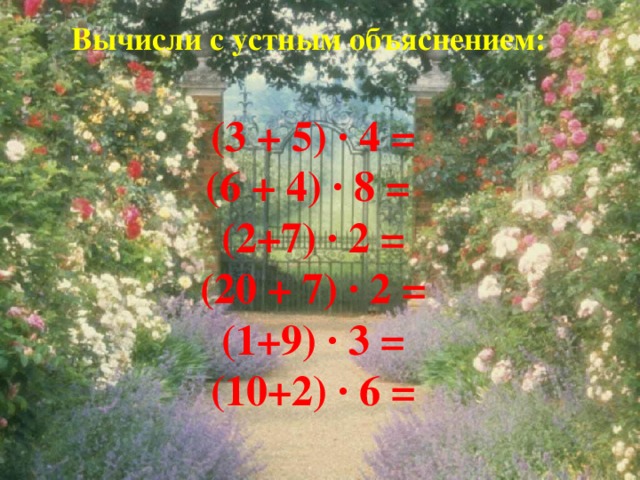 Вычисли с устным объяснением: (3 + 5) ∙ 4 = (6 + 4) ∙ 8 = (2+7) ∙ 2 = (20 + 7) ∙ 2 = (1+9) ∙ 3 = (10+2) ∙ 6 =