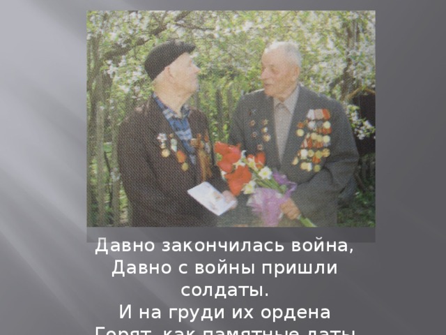 Давно закончилась война,  Давно с войны пришли солдаты.  И на груди их ордена  Горят, как памятные даты