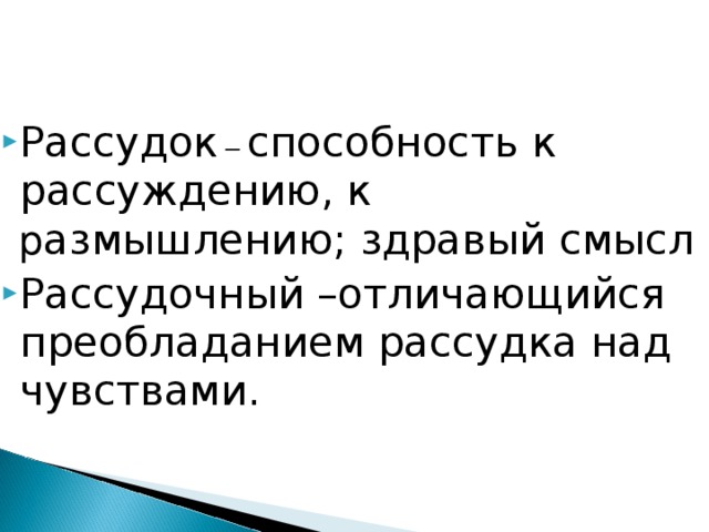 Рассудок – способность к рассуждению, к р азмышлению; здравый смысл Рассудочный –отличающийся преобладанием рассудка над чувствами.