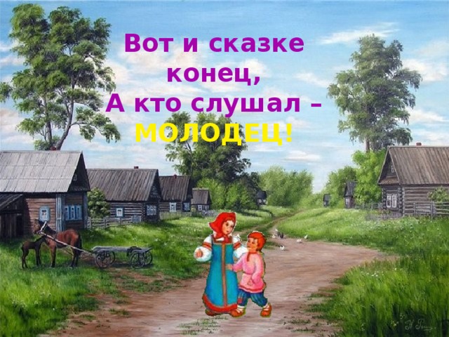 Вот и сказке конец, А кто слушал – МОЛОДЕЦ!