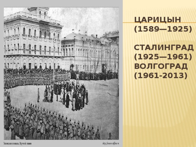 Царицын (1589—1925)  Сталинград (1925—1961)  волгоград (1961-2013)