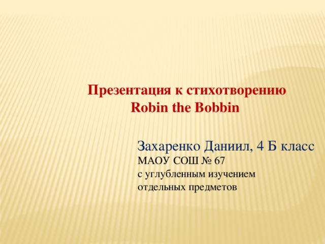 Презентация к стихотворению Robin the Bobbin Захаренко Даниил, 4 Б класс МАОУ СОШ № 67 с углубленным изучением отдельных предметов