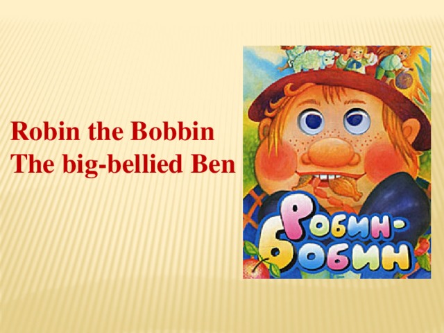 Robin the Bobbin The big-bellied Ben