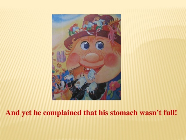 And yet he complained that his stomach wasn’t full!