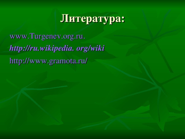 Литература: www.Turgenev.org.ru . http://ru.wikipedia . org/wiki  http://www.gramota.ru/
