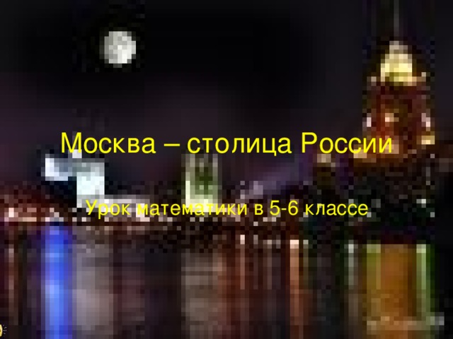 Москва – столица России Урок математики в 5-6 классе