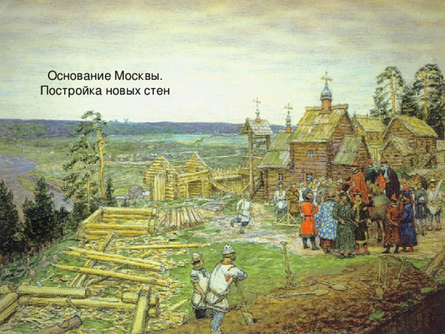 Основание Москвы. Постройка новых стен