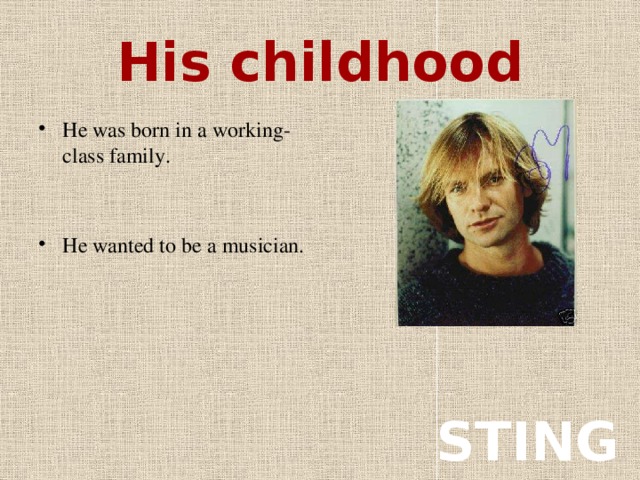 His childhood He was born in a working-class family. He wanted to be a musician. STING
