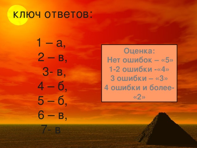 ключ ответов:  1 – а,  2 – в,  3- в,  4 – б,  5 – б,  6 – в,  7- в Оценка:  Нет ошибок – «5»  1-2 ошибки -«4» 3 ошибки – «3» 4 ошибки и более- «2»