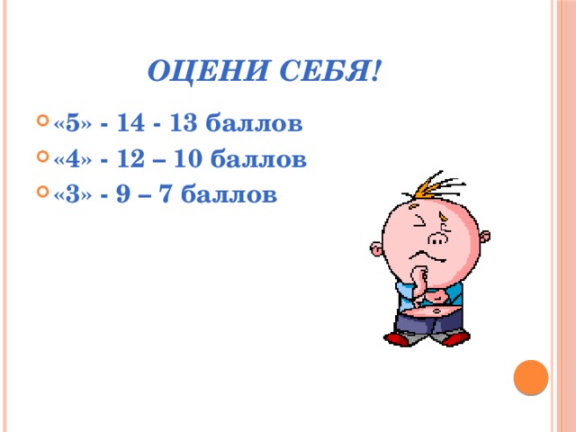 Оцени себя! «5» - 14 - 13 баллов «4» - 12 – 10 баллов «3» - 9 – 7 баллов