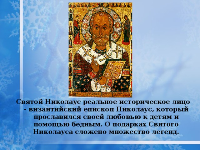 Святой Николаус реальное историческое лицо - византийский епископ Николаус, который прославился своей любовью к детям и помощью бедным. О подарках Святого Николауса сложено множество легенд.