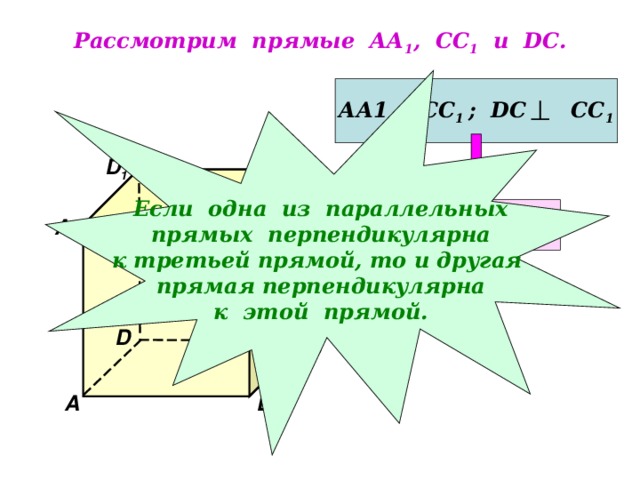 Рассмотрим прямые АА 1 , СС 1 и DC .  Если одна из параллельных прямых перпендикулярна к третьей прямой, то и другая прямая перпендикулярна к этой прямой. АА1 ‌ ‌ СС 1 ; DC СС 1 D 1 С 1 АА 1  DC  А 1 В 1 D С А В