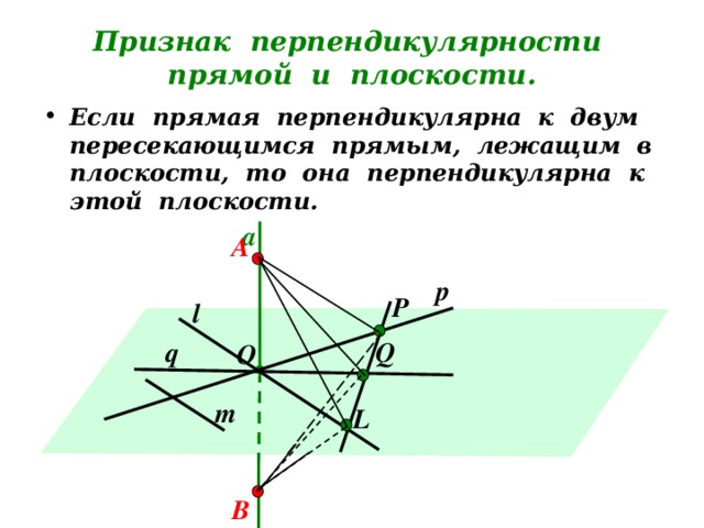 Признак перпендикулярности прямой и плоскости. Если прямая перпендикулярна к двум пересекающимся прямым, лежащим в плоскости, то она перпендикулярна к этой плоскости. а А р Р l q Q O m L B