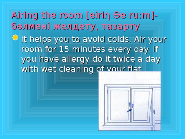 Airing the room [eiri η  Өе ru:m ]- бөлмені желдету, тазарту  it helps you to avoid colds. Air your room for 15 minutes every day. If you have allergy do it twice a day with wet cleaning of your flat.