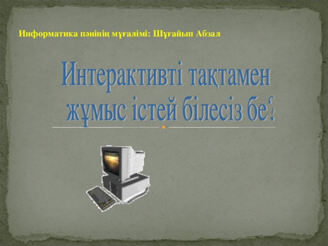 Информатика пәнінің мұғалімі: Шұғайып Абзал