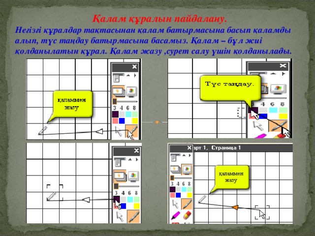 Қалам құралын пайдалану. Негізгі құралдар тақтасынан қалам батырмасына басып қаламды алып, түс таңдау батырмасына басамыз. Қалам – бұл жиі қолданылатын құрал. Қалам жазу ,сурет салу үшін қолданылады.