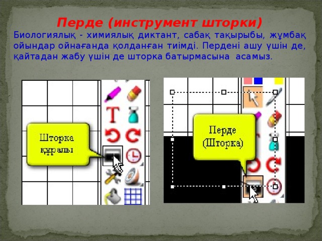 Перде (инструмент шторки) Биологиялық - химиялық диктант, сабақ тақырыбы, жұмбақ ойындар ойнағанда қолданған тиімді. Пердені ашу үшін де, қайтадан жабу үшін де шторка батырмасына асамыз.