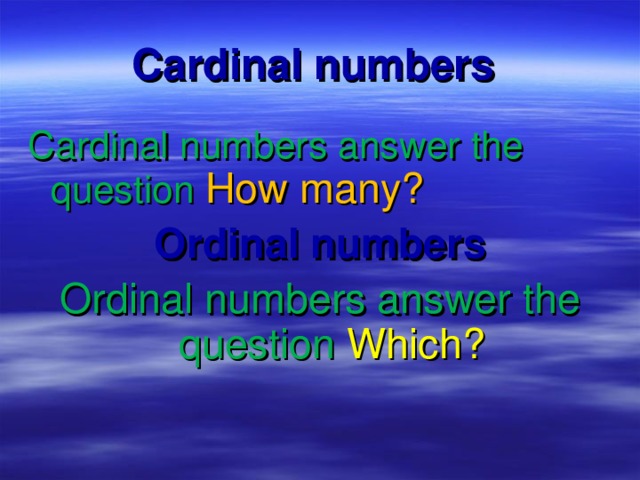 Cardinal numbers  Cardinal numbers answer the question  How many? Ordinal numbers Ordinal numbers answer the question Which?