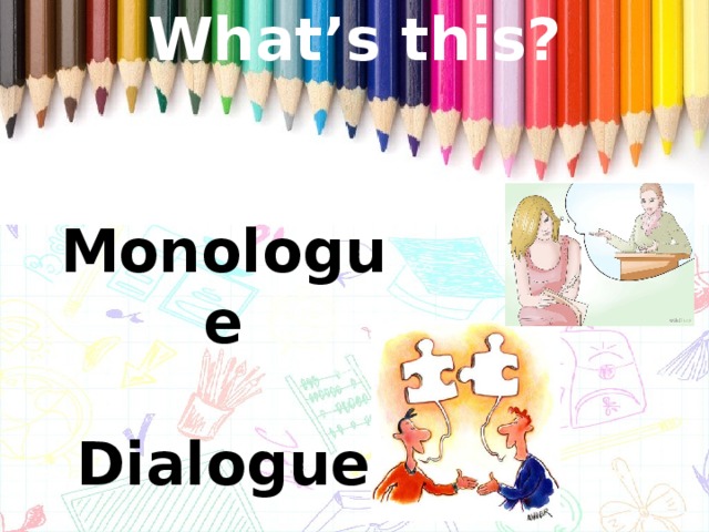 What’s this? Monologue  Dialogue