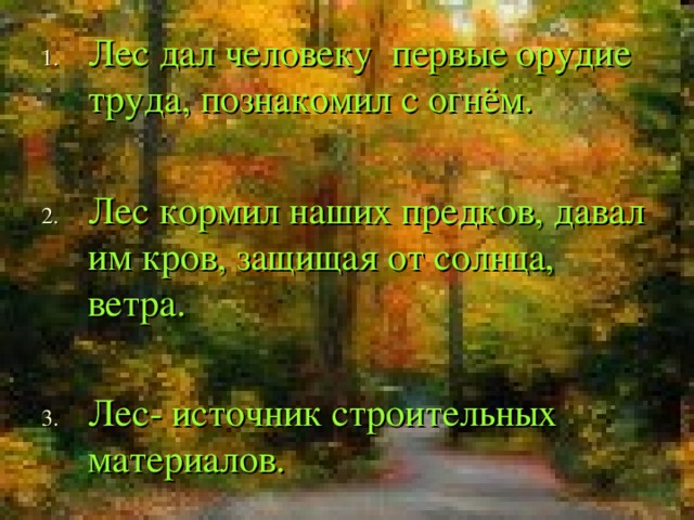 Лес дал человеку первые орудие труда, познакомил с огн ё м.  Лес кормил наших предков, давал им кров, защищая от солнца, ветра.  Лес- источник строительных материалов.