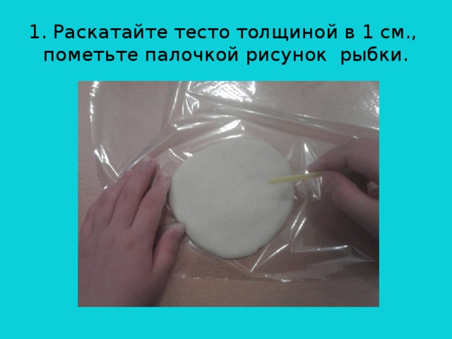 1. Раскатайте тесто толщиной в 1 см.,  пометьте палочкой рисунок рыбки.