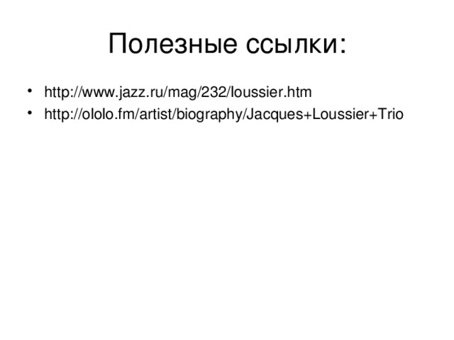 Полезные ссылки : http://www.jazz.ru/mag/232/loussier.htm http://ololo.fm/artist/biography/Jacques+Loussier+Trio  http://ololo.fm/artist/biography/Jacques+Loussier+Trio