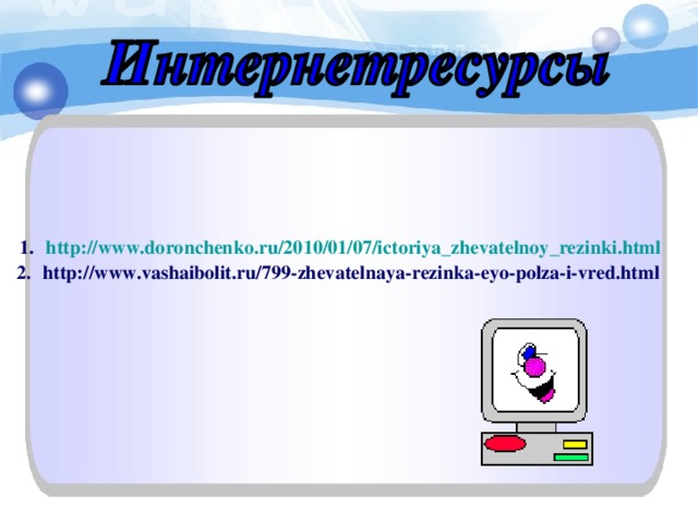 http://www.doronchenko.ru/2010/01/07/ictoriya_zhevatelnoy_rezinki.html http://www.vashaibolit.ru/799-zhevatelnaya-rezinka-eyo-polza-i-vred.html