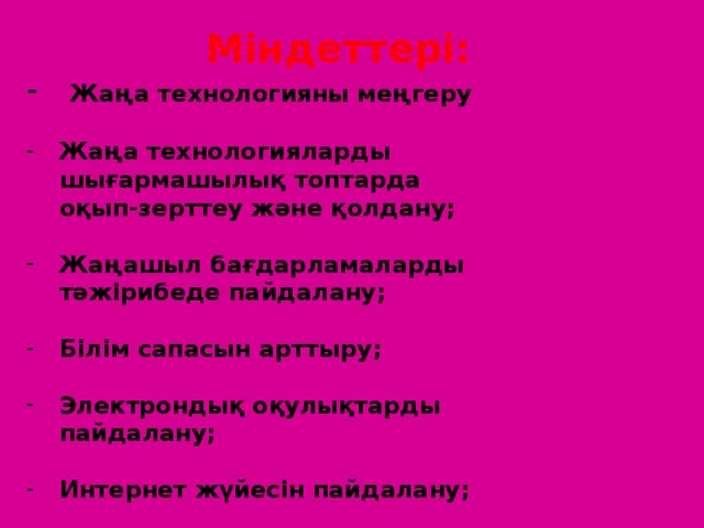 Міндеттері:  Жаңа технологияны меңгеру   Жаңа технологияларды  шығармашылық топтарда  оқып-зерттеу және қолдану;   Жаңашыл бағдарламаларды  тәжірибеде пайдалану;   Білім сапасын арттыру;   Электрондық оқулықтарды  пайдалану;   Интернет жүйесін пайдалану;