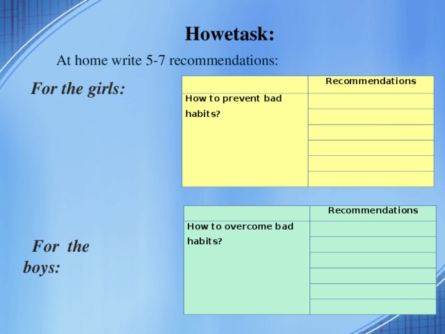 Howetask: At home write 5-7 recommendations: For the girls:   Recommendations How to prevent bad habits?               How to overcome bad habits? Recommendations             For the boys: