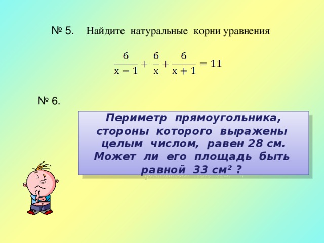 № 5. Найдите натуральные корни уравнения № 6.   Периметр прямоугольника, стороны которого выражены целым числом, равен 28 см. Может ли его площадь быть равной 33 см² ?