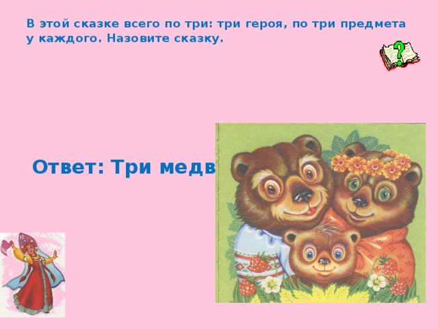 В этой сказке всего по три: три героя, по три предмета у каждого. Назовите сказку.   Ответ: Три медведя.