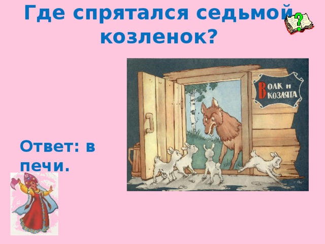 Где спрятался седьмой козленок? Ответ: в печи.