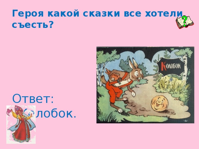 Героя какой сказки все хотели съесть? Ответ: Колобок.