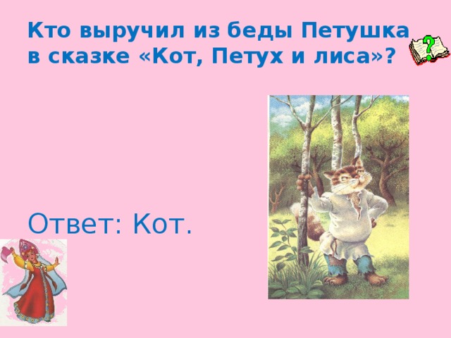 Кто выручил из беды Петушка в сказке «Кот, Петух и лиса»? Ответ: Кот.