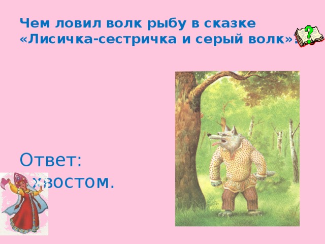 Чем ловил волк рыбу в сказке «Лисичка-сестричка и серый волк»? Ответ: хвостом.