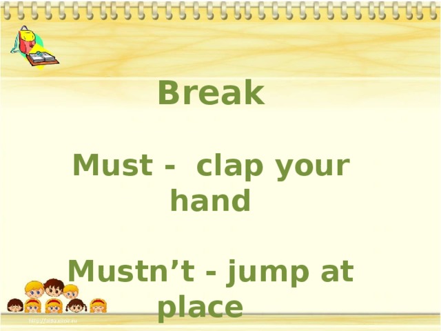 Break  Must - clap your hand  Mustn’t - jump at place