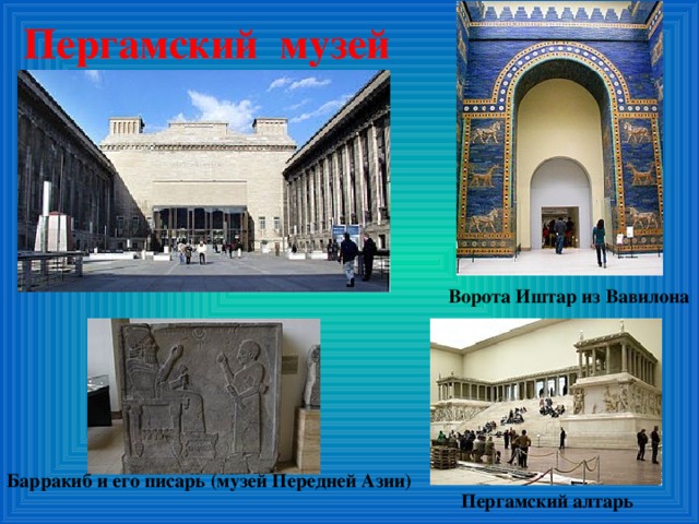 Пергамский музей Ворота Иштар из Вавилона Барракиб и его писарь (музей Передней Азии) Пергамский алтарь