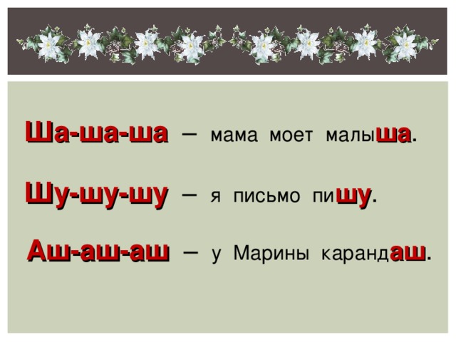 Ша-ша-ша – мама моет малы ша . Шу-шу-шу – я письмо пи шу . Аш-аш-аш – у Марины каранд аш .