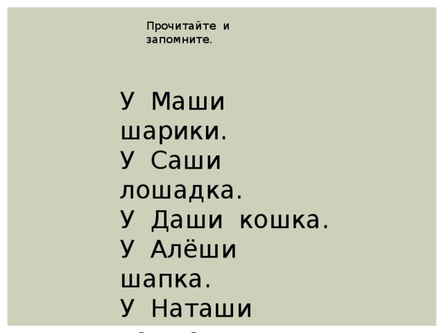 Прочитайте и запомните. У Маши шарики. У Саши лошадка. У Даши кошка. У Алёши шапка. У Наташи чашка. У Миши машинка.