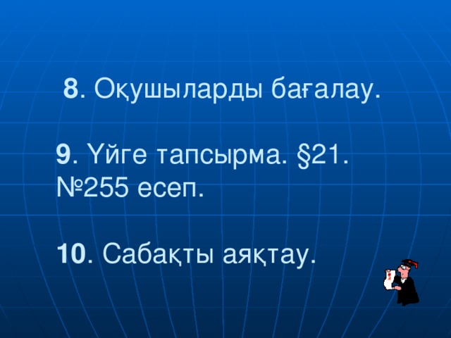 8 . Оқушыларды бағалау.    9 . Үйге тапсырма. § 21.  №255 есеп.   10 . Сабақты аяқтау.