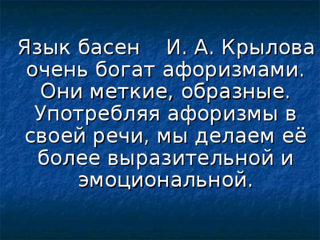 Язык басен И. А. Крылова очень богат афоризмами. Они меткие, образные. Употребляя афоризмы в своей речи, мы делаем её более выразительной и эмоциональной.