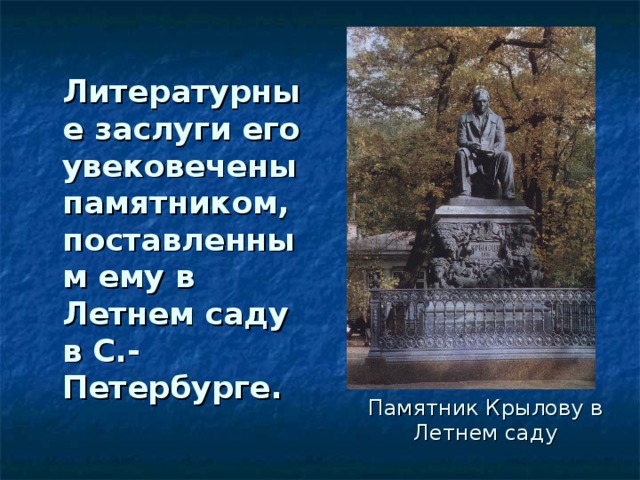 Литературные заслуги его увековечены памятником, поставленным ему в Летнем саду в С.-Петербурге.  Памятник Крылову в Летнем саду