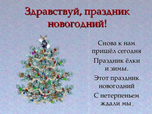 Здравствуй, праздник новогодний! Снова к нам пришёл сегодня Праздник ёлки и зимы. Этот праздник новогодний С нетерпеньем ждали мы .