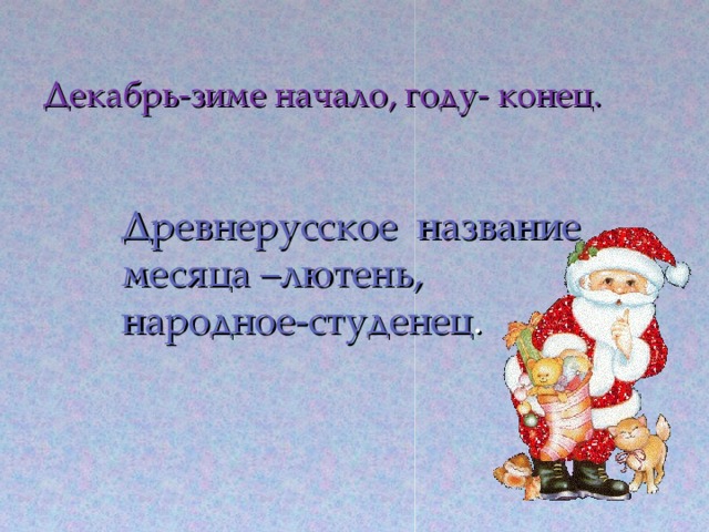 Декабрь-зиме начало, году- конец. Древнерусское название  месяца –лютень, народное-студенец .