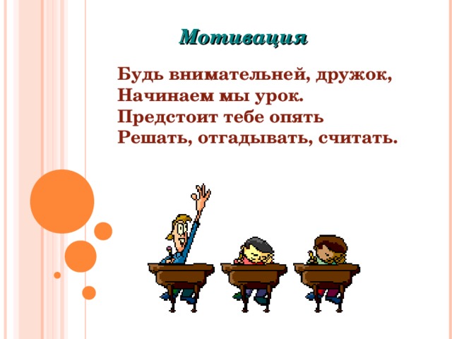 Мотивация Будь внимательней, дружок, Начинаем мы урок. Предстоит тебе опять Решать, отгадывать, считать.