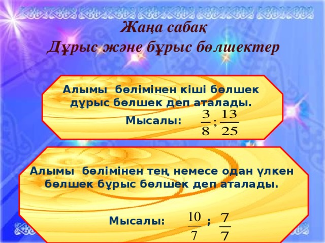 Жаңа сабақ Дұрыс және бұрыс бөлшектер Алымы бөлімінен кіші бөлшек дұрыс бөлшек деп аталады. Мысалы: Алымы бөлімінен тең немесе одан үлкен бөлшек бұрыс бөлшек деп аталады.  Мысалы: ; 11/9/16