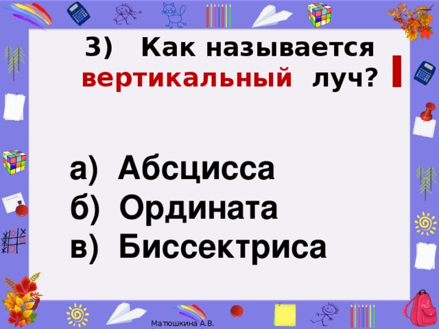 3)   Как называется вертикальный луч?   I а) Абсцисса б) Ордината в) Биссектриса